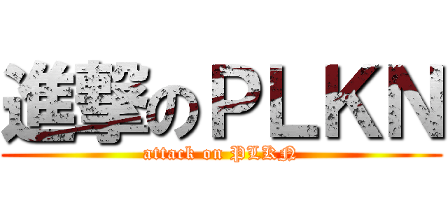 進撃のＰＬＫＮ (attack on PLKN)