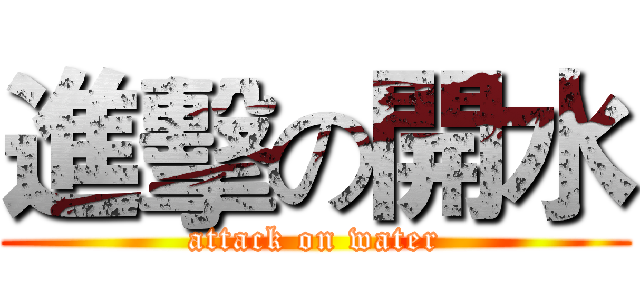 進擊の開水 (attack on water)
