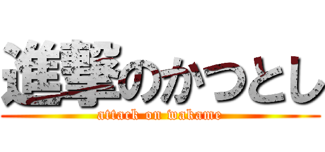 進撃のかつとし (attack on wakame)