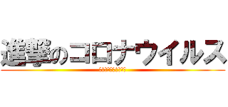 進撃のコロナウイルス (マスク外すなんて嫌だ)
