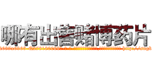 哪有出售赌博药片 (哪有出售赌博药片【电-186x2687x6963-Q278180069元-吉-药-业】我们做的是长期生意,靠的是老客户长期支持 http://sngk.net/OAq0AP
)