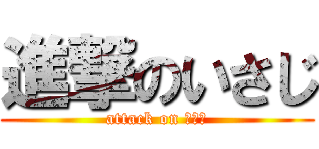 進撃のいさじ (attack on いさじ)