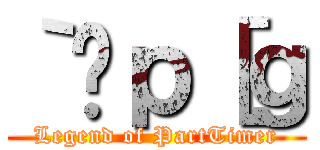 ｀̃ｐ［ｇ (Legend of PartTimer)