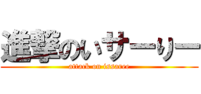 進撃のいサーりー (attack on issaree)