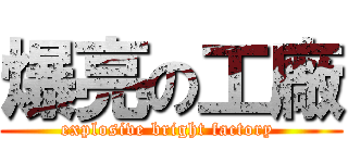爆亮の工廠 (explosive bright factory )