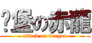 碉堡の赤龍 (attack on dragon)