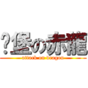 碉堡の赤龍 (attack on dragon)