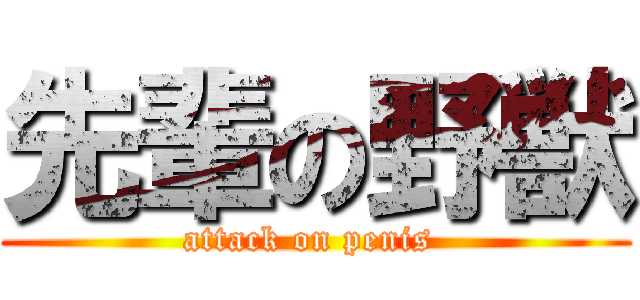 先輩の野獣 (attack on penis )