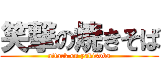 笑撃の焼きそば (attack on yakisoba)