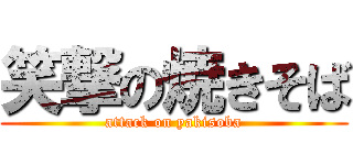 笑撃の焼きそば (attack on yakisoba)