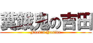 糞餓鬼の吉田 (Fuck'n Yosida)