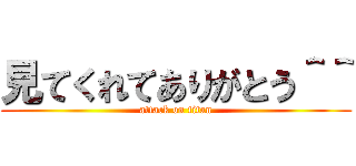 見てくれてありがとう＾＾ (attack on titan)