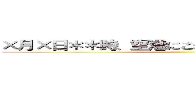 ×月×日＊＊時、空港にこれを持って来い        ()