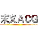 末义ＡＣＧ ()