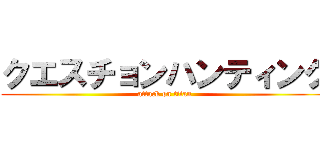 クエスチョンハンティング (attack on titan)