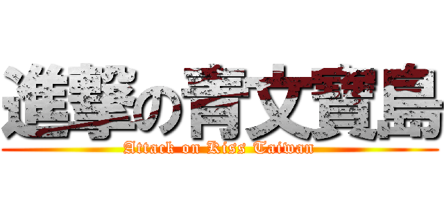 進撃の青文寶島 (Attack on Kiss Taiwan)