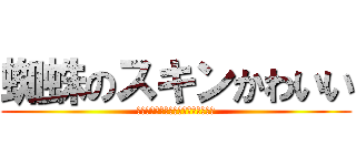 蜘蛛のスキンかわいい (あああああああああああああああああ)