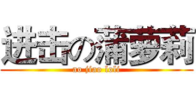 进击の蒲萝莉 (ao jiao loli)