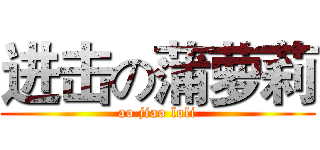 进击の蒲萝莉 (ao jiao loli)