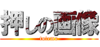 押しの画像 (totemo)