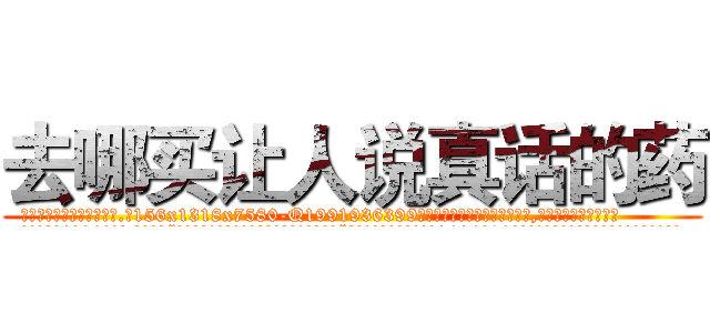 去哪买让人说真话的药 (去哪买让人说真话的药【电.话156x1318x7580-Q1991936399鑫宏药业】我们做的是长期生意,靠的是老客户长期支持
参考消息网2月20日报道 韩媒称，“剩女多、离婚率高的城市，房价一定会上涨。”这是中国经济学家金岩石2016年12月参加在上海举行的房地产相关论坛时说的话。
)