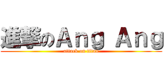 進撃のＡｎｇ Ａｎｇ (attack on titan)