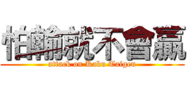 怕輸就不會贏 (attack on Kaku Taigen)