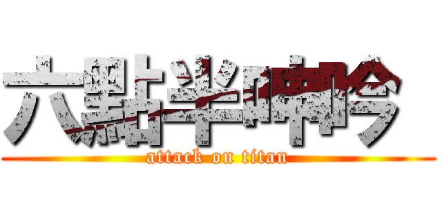 六點半呻吟  (attack on titan)