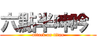六點半呻吟  (attack on titan)
