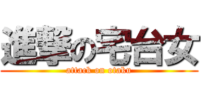 進撃の宅台女 (attack on otaku)