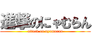 進撃のにゃむらん (attack on nyamuran)