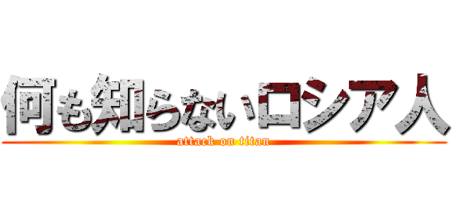 何も知らないロシア人 (attack on titan)