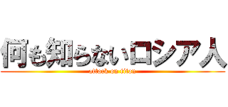 何も知らないロシア人 (attack on titan)