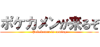 ポケカメンが来るぞ (Pokekamen is coming)