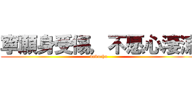 寧願身受傷，不愿心淒涼 (dabuchu)