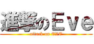 進撃のＥｖｅ (attack on EVE)