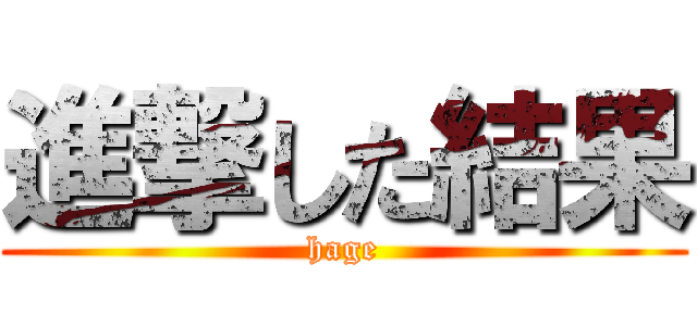 進撃した結果 (hage)