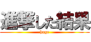 進撃した結果 (hage)