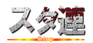 スタ連 (Stop)