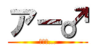 アー♂ (ホモォ…)