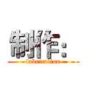 制作： (fabrication)