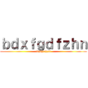 ｂｄｘｆｇｄｆｚｈｎ (fdzdhfrhzfd)