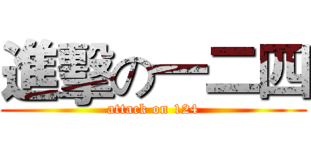 進擊の一二四 (attack on 124)