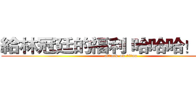 給林冠廷的福利 哈哈哈！！！！ (attack on titan)