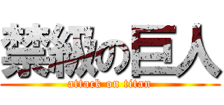 禁級の巨人 (attack on titan)