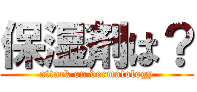 保湿剤は？ (attack on dermatology)