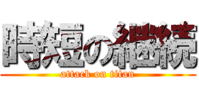 時短の継続 (attack on titan)