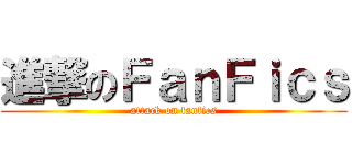 進撃のＦａｎＦｉｃｓ (attack on fanfics)