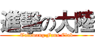 進擊の大陸 (Taluwang Fans Club)