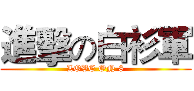 進擊の白衫軍 (LOVE ON 8)